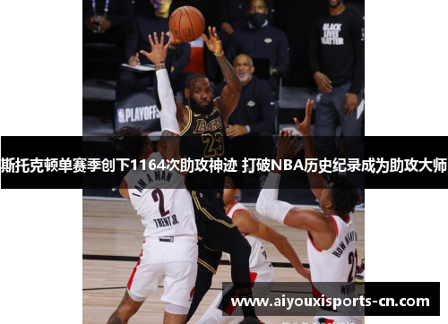 斯托克顿单赛季创下1164次助攻神迹 打破NBA历史纪录成为助攻大师