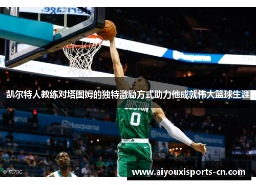 凯尔特人教练对塔图姆的独特激励方式助力他成就伟大篮球生涯