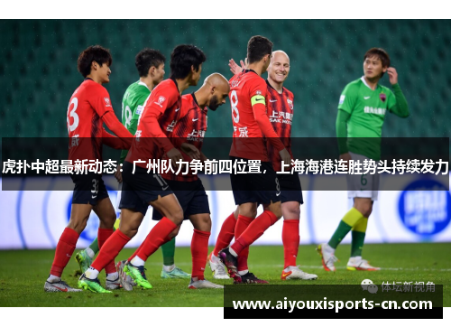 虎扑中超最新动态：广州队力争前四位置，上海海港连胜势头持续发力