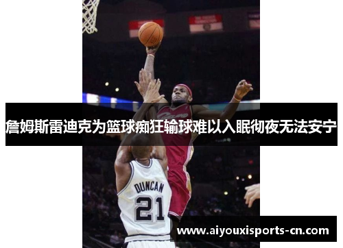 詹姆斯雷迪克为篮球痴狂输球难以入眠彻夜无法安宁